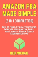 AMAZON FBA MADE SIMPLE [3 in 1 Compilation]: How to Find & Evaluate Suppliers, Increase Your Amazon Sales, and Launch a Million Dollar Ecommerce Brand B08VYFJXYH Book Cover