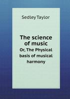 The Science of Music Or, the Physical Basis of Musical Harmony 1359767134 Book Cover