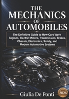 THE MECHANICS OF AUTOMOBILES: The Definitive Guide to How Cars Work — Engines, Electric Motors, Transmission, Brakes, Chassis, Electronics, Safety, ... Principles, Systems and Technology) B0HHRFFHVR Book Cover