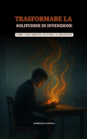 TRASFORMARE LA SOLITUDINE IN INVENZIONE: COME L'ISOLAMENTO ACCENDE LA CREATIVITÀ (Italian Edition) B0FFYJWDY7 Book Cover