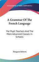 A Grammar Of The French Language: For Pupil Teachers And The More Advanced Classes In Schools 0548292817 Book Cover