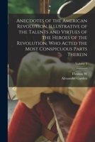 Anecdotes of the American Revolution: Illustrative of the Talents and Virtues of the Heroes of the Revolution Who Acted the Most Conspicuous Parts Therein. Volume 3 of 3 1019206535 Book Cover