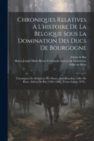 Chroniques Relatives À L'histoire De La Belgique Sous La Domination Des Ducs De Bourgogne: Chroniques Des Religieux Des Dunes, Jean Brandon, Gilles De ... (textes Latins) 1870... 1021375896 Book Cover