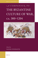 A Companion to the Byzantine Culture of War, ca. 300 - 1204 9004355510 Book Cover