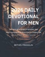 2026 DAILY DEVOTIONAL FOR MEN: 365 Days of Strength Wisdom, and Godly Guidance to Build Faith Character and Purpose in Every Season B0G3XP6HT7 Book Cover
