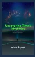 Uncovering Time's Mysteries:: Unraveling the Tapestry of Time's Mysteries. B0C87BZNNR Book Cover