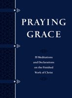 Praying Grace Faux Leather Gift Edition: 55 Meditations  Declarations on the Finished Work of Christ 1424561183 Book Cover
