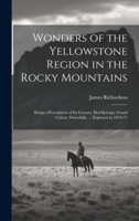 Wonders of the Yellowstone Region in the Rocky Mountains: Being a Description of Its Geysers, Hot-Springs, Grand Cañon, Waterfalls, ... Explored in 1870-71 1020039515 Book Cover