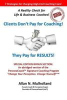 Clients Don't Pay for Coaching. They Pay for Results!: A Reality Check for Life & Business Coaches 1514648202 Book Cover