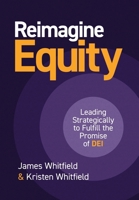 Reimagine Equity: Leading Strategically to Fulfill the Promise of DEI 1997649357 Book Cover