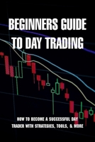 Beginners Guide To Day Trading: How To Become A Successful Day Trader With Strategies, Tools, & More: Crypto Day Trading Tools B091F5QDWM Book Cover