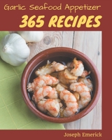 365 Garlic Seafood Appetizer Recipes: Garlic Seafood Appetizer Cookbook - Your Best Friend Forever B08NYQJRMN Book Cover