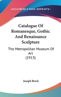 Catalogue Of Romanesque, Gothic And Renaissance Sculpture: The Metropolitan Museum Of Art 1436799031 Book Cover
