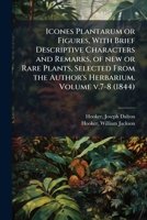 Icones plantarum or figures, with brief descriptive characters and remarks, of new or rare plants, selected from the author's herbarium. Volume v.7-8 1248128303 Book Cover