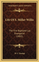 Life of S.Miller Willis, the Fire Baptized lay Evangelist; a man who literally took God 0526712376 Book Cover