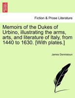 Memoirs of the Dukes of Urbino, illustrating the arms, arts, and literature of Italy, from 1440 to 1630. [With plates.] Vol. II. 1241430276 Book Cover