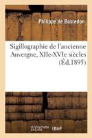 Sigillographie de l'ancienne Auvergne, XIIe-XVIe siècles. Planches 2019911825 Book Cover