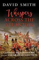 Whispers Across the Atlantick: General William Howe and the American Revolution 1472827953 Book Cover