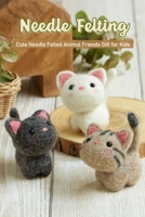 Needle Felting: Cute Needle Felted Animal Friends Gift for Kids B09SV1XWNY Book Cover