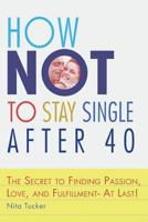 How Not to Stay Single After 40: The Secret to Finding Passion, Love, and Fulfillment--At Last! 0609805886 Book Cover