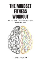 The Mindset Fitness Workout: Be fit for success without burning out 1923501240 Book Cover
