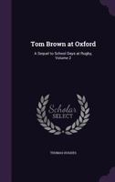 Tom Brown at Oxford; a Sequel to School Days at Rugby. By the Author of "School Days at Rugby"; Volume 2 1377416305 Book Cover