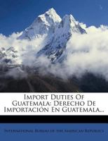Import Duties Of Guatemala: Derecho De Importación En Guatemala... 1274414989 Book Cover