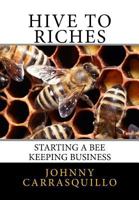 Hive to Riches: Starting a Beekeeping Business 1533533105 Book Cover