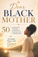 Dear Black Mother: 50 Heartfelt Letters, Scriptures, Prayers, and Affirmations for Strength, Peace, and Grace B0GZH1D7R5 Book Cover