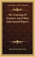 The Training of Teachers: & Other Educational Papers 1163109142 Book Cover