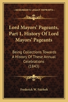 Lord Mayors' Pageants: Being Collections Towards a History of These Annual Celebrations, with Specimens of the Descriptive Pamphlets Published by the City Poets 1141865866 Book Cover