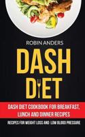 Dash Diet: Dash Diet Cookbook For Breakfast, Lunch And Dinner Recipes 1547050756 Book Cover