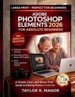 ADOBE PHOTOSHOP ELEMENTS 2026 FOR ABSOLUTE BEGINNERS: A Simple, Clear, and Stress-Free Guide to Editing Photos AT ANY AGE B0GFX9NHFN Book Cover