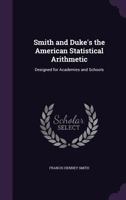 Smith and Duke's the American Statistical Arithmetic: Designed for Academies and Schools 1357971494 Book Cover