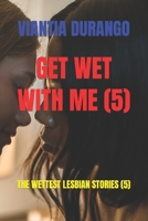 GET WET WITH ME (5): THE WETTEST LESBIAN STORIES (5) B09TT1JWBW Book Cover