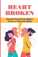 Heart Broken: Step By Step Prescription To Love Yourself Again: Overcome The Breakup B095G5JTM8 Book Cover