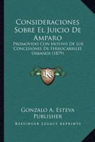 Consideraciones Sobre El Juicio De Amparo: Promovido Con Motivo De Los Concesiones De Ferrocarriles Urbanos (1879) 1168020069 Book Cover