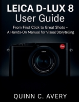 LEICA D – LUX 8 User Guide: From First Click to Great Shots – A Hands-On Manual for Visual Storytelling B0FQJ823LF Book Cover