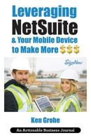 Leveraging NetSuite & Your Mobile Device to Make More $$$: Closing the Last Mile on Business Consumption with Customer Centricity 1616992611 Book Cover