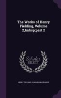 The Works of Henry Fielding, Volume 2, part 2 1020696001 Book Cover