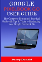 GOOGLE PIXELBOOK G0 USER GUIDE: The Complete Illustrated, Practical Guide with Tips & Tricks to Maximizing Your Google Pixelbook Go 1651951985 Book Cover