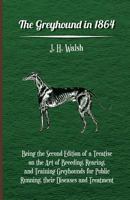 The Greyhound In 1864 - Being The Second Edition Of A Treatise On The Art Of Breeding, Rearing, And Training Greyhounds For Public Running, Their Diseases And Treatment 1019196483 Book Cover