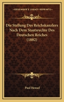 Die Stellung Des Reichskanzlers Nach Dem Staatsrechte Des Deutschen Reiches (1882) 1148430075 Book Cover