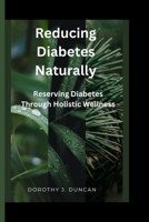 REDUCING DIABETES NATURALLY: Reversing Diabetes Through Holistic Wellness B0CGYVWT4D Book Cover