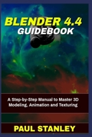 BLENDER 4.4 Guidebook: A Step-by-Step Manual to Master 3D Modeling, Animation and Texturing B0F18LFSP3 Book Cover