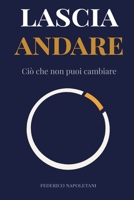 Lascia andare ciò che non puoi cambiare: Stop allo spreco di energia. Rrecupera la lucidità mentale per ciò che conta davvero (Stoicismo Moderno) (Italian Edition) B0GW3LBFBR Book Cover