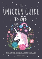 The Unicorn Guide to Life: Magical Methods for Looking Good and Feeling Great 1631583565 Book Cover