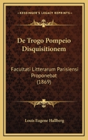 De Trogo Pompeio Disquisitionem: Facultati Litterarum Parisiensi Proponebat (1869) 1160413975 Book Cover