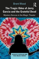 The Tragic Odes of Jerry Garcia and the Grateful Dead: Mystery Dances in the Magic Theater 0367188066 Book Cover