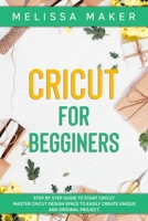 Cricut for Beginners: Step By Step Guide To Start Cricut. Master Cricut Design Space to Easily Create Unique and Original Project 1801095124 Book Cover